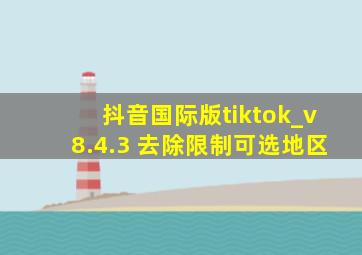 抖音国际版tiktok_v8.4.3 去除限制可选地区